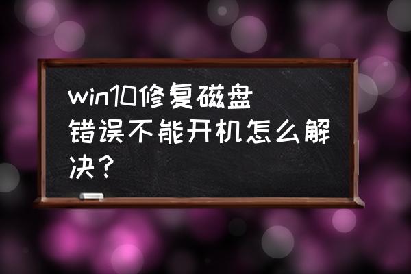 怎么修复硬盘出现坏道 win10修复磁盘错误不能开机怎么解决？