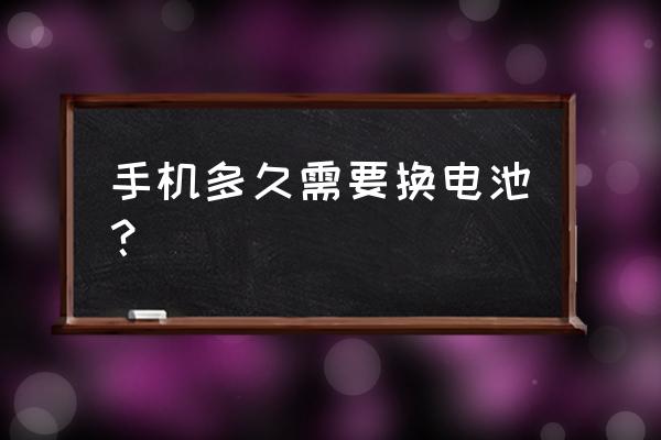 手机一定要换非常好的吗 手机多久需要换电池？