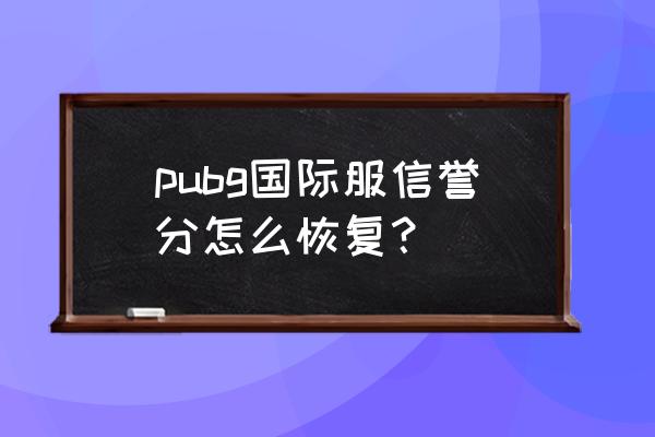 英雄联盟信用分怎么恢复最快 pubg国际服信誉分怎么恢复？