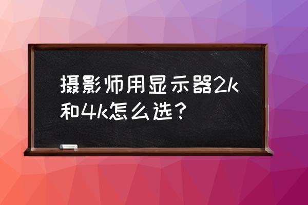 双显示器怎么选大小 摄影师用显示器2k和4k怎么选？