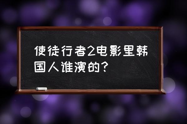 使徒行者2哪里看 使徒行者2电影里韩国人谁演的？