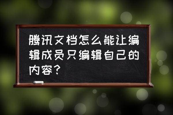 腾讯文档怎么设置全部人能看见 腾讯文档怎么能让编辑成员只编辑自己的内容？