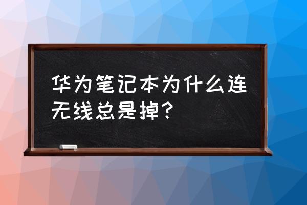 笔记本电脑网络老是断开怎么办 华为笔记本为什么连无线总是掉？