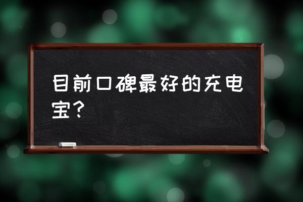 哪个牌子的移动电源耐用 目前口碑最好的充电宝？