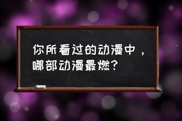 新樱花大战全女主攻略 你所看过的动漫中，哪部动漫最燃？