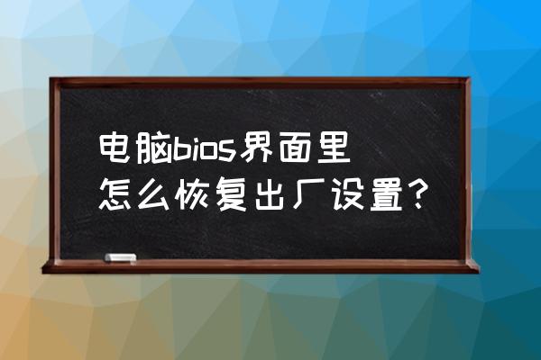 笔记本bios怎么恢复出厂设置 电脑bios界面里怎么恢复出厂设置？