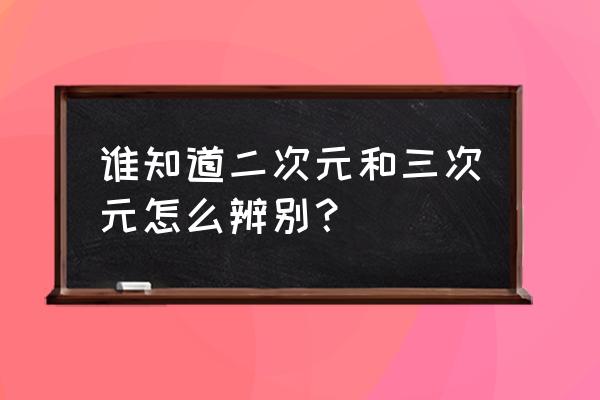 二次元空间的入口在哪里 谁知道二次元和三次元怎么辨别？