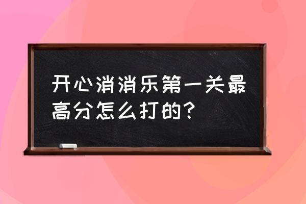 开心消消乐全国第一名有什么奖励 开心消消乐第一关最高分怎么打的？