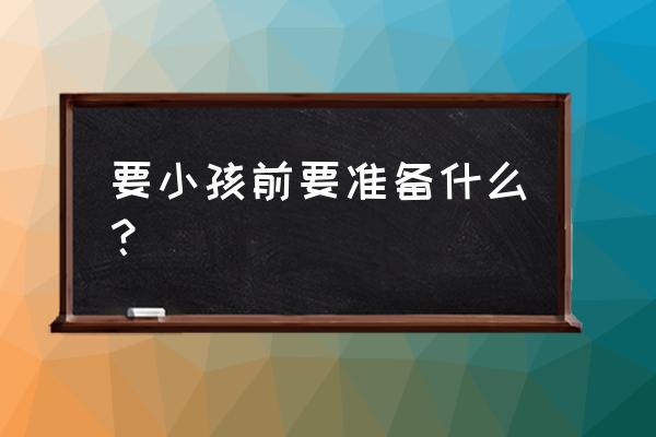 产前必备30件物品 要小孩前要准备什么？