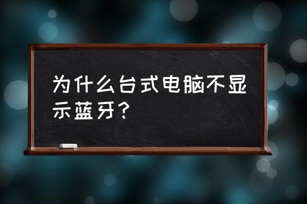 为什么电脑蓝牙打开搜索不到设备 为什么台式电脑不显示蓝牙？