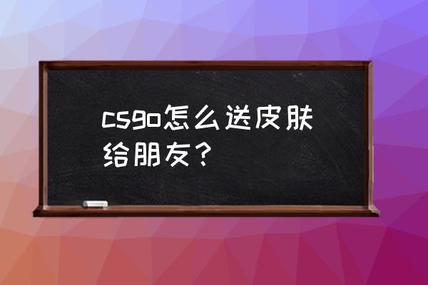 迷你世界答题领皮肤怎么输入答案 csgo怎么送皮肤给朋友？