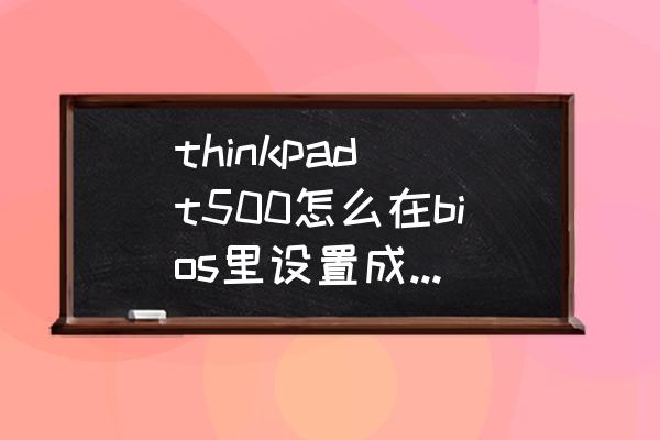 thinkpad是不是独立运行的 thinkpad t500怎么在bios里设置成纯独立显卡？