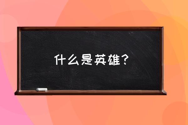 林英雄怎么会去当兵的 什么是英雄？