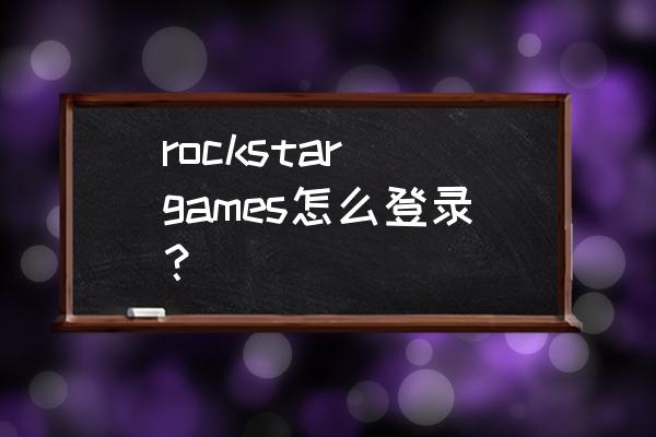 r星账号怎么修改登录邮箱 rockstar games怎么登录？