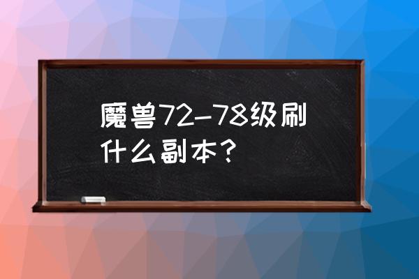 魔兽世界正式服值得刷的副本 魔兽72-78级刷什么副本？