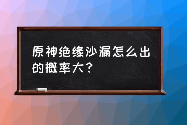 原神绝缘四件套为什么强 原神绝缘沙漏怎么出的概率大？