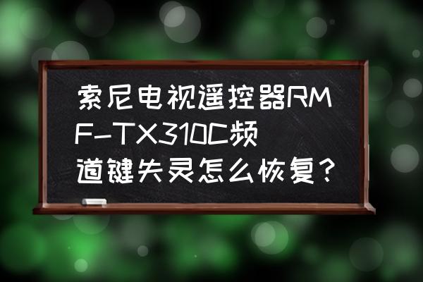 索尼手机电源键失灵怎么解决 索尼电视遥控器RMF-TX310C频道键失灵怎么恢复？