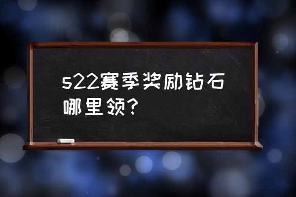 王者荣耀s22有钻石奖励吗 s22赛季奖励钻石哪里领？