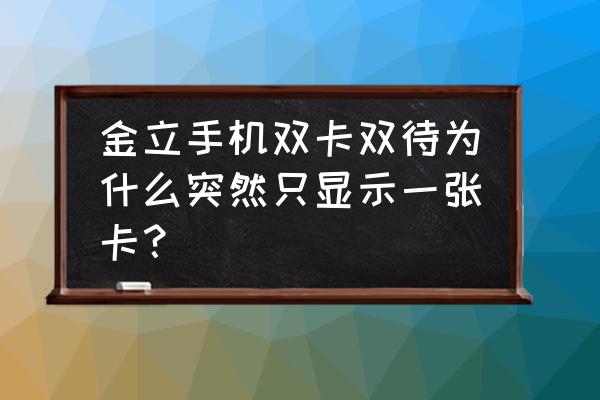 金立gn8002s格机解锁 金立手机双卡双待为什么突然只显示一张卡？