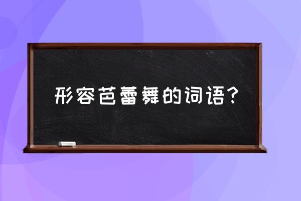 怎么形容跳街舞的音乐好 形容芭蕾舞的词语？