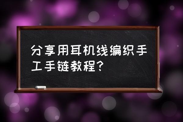 耳机线创意手工制作 分享用耳机线编织手工手链教程？