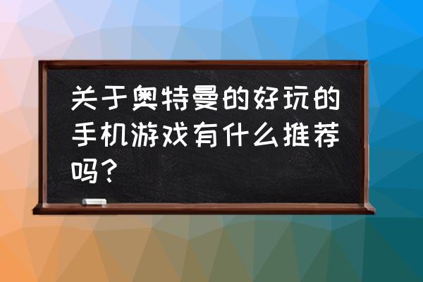 超奥特曼联盟3 关于奥特曼的好玩的手机游戏有什么推荐吗？