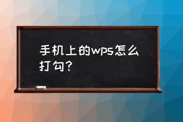 wps打勾框教程 手机上的wps怎么打勾？