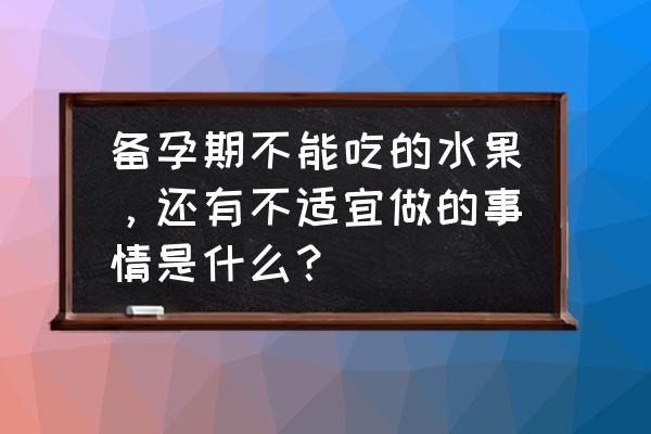 备孕期间孕妇不能吃什么 备孕期不能吃的水果，还有不适宜做的事情是什么？