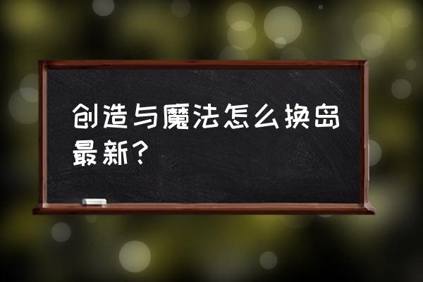 创造与魔法怎么切换群岛不掉东西 创造与魔法怎么换岛最新？