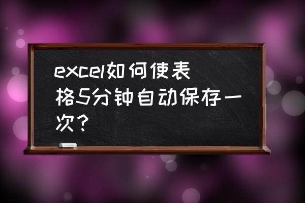 excel表格怎么返回前1小时的数据 excel如何使表格5分钟自动保存一次？