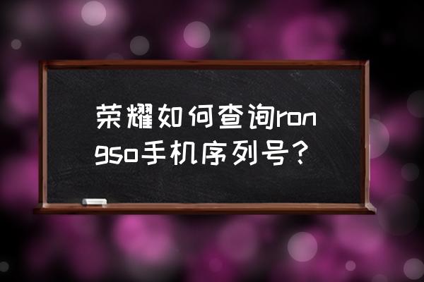 荣耀手机序列号怎么查 荣耀如何查询rongso手机序列号？