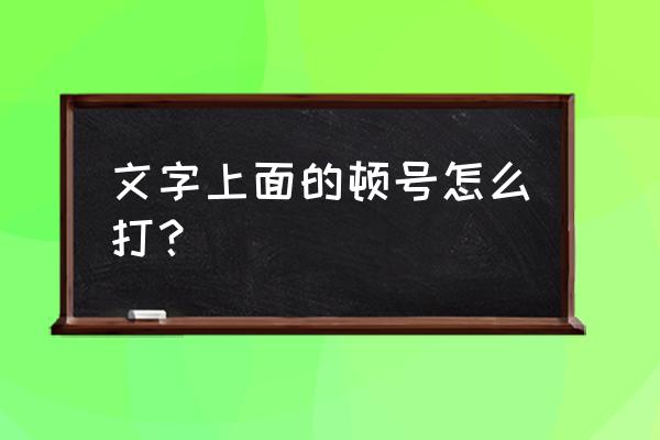 顿号键盘上打出来是什么符号 文字上面的顿号怎么打？