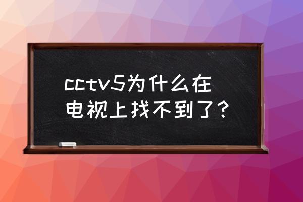 电视机搜不到cctv5 cctv5为什么在电视上找不到了？