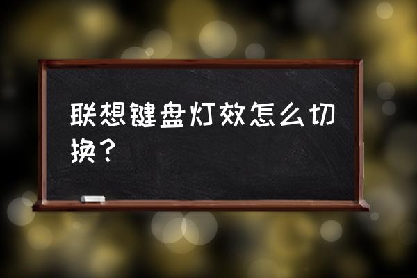 联想电脑键盘怎么变亮 联想键盘灯效怎么切换？