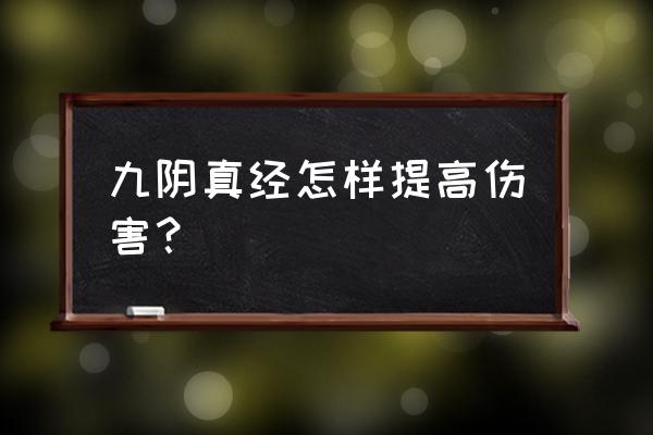 九阴真经实力是怎么升级 九阴真经怎样提高伤害？