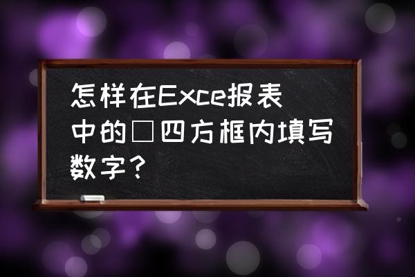 数字填到方框怎么填 怎样在Exce报表中的□四方框内填写数字？