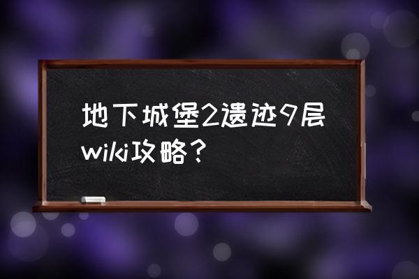 城堡争霸英雄攻速怎么看 地下城堡2遗迹9层wiki攻略？