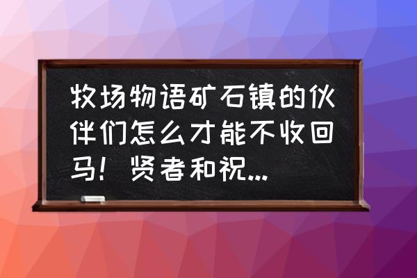 牧场物语重聚矿石镇贤者之石分布 牧场物语矿石镇的伙伴们怎么才能不收回马！贤者和祝福那个高？