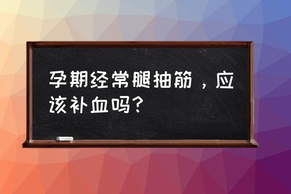 孕期预防腿抽筋小妙招 孕期经常腿抽筋，应该补血吗？