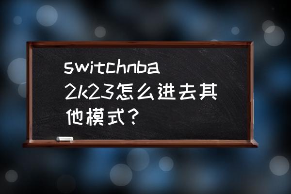 switch三种控制模式怎么设置 switchnba2k23怎么进去其他模式？