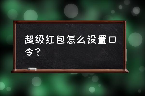 双11的超级红包口令怎么生成 超级红包怎么设置口令？