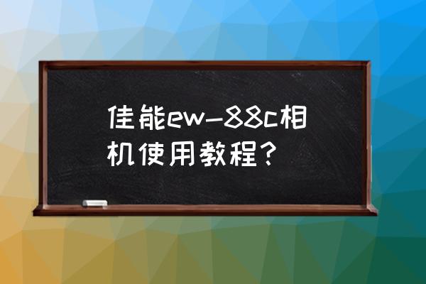 单反相机入门教程详细步骤 佳能ew-88c相机使用教程？