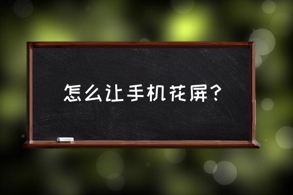 手机花屏怎么自己修复 怎么让手机花屏？