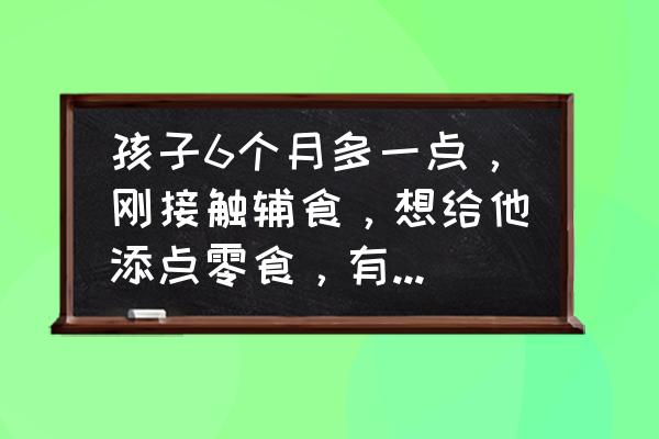 六个月的宝宝初次怎么吃蛋黄 孩子6个月多一点，刚接触辅食，想给他添点零食，有什么推荐吗？