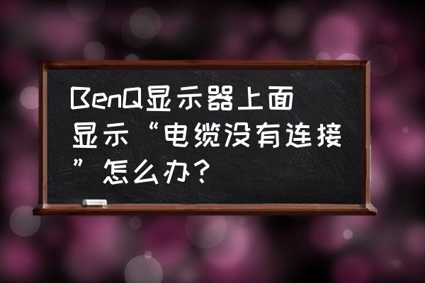 明基sw240显示器启用全部功能 BenQ显示器上面显示“电缆没有连接”怎么办？