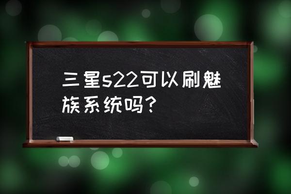 索尼手机刷系统教程 三星s22可以刷魅族系统吗？