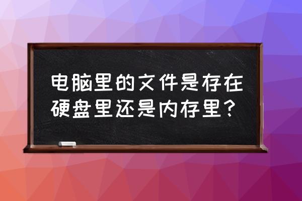 电脑哪个才是真正内存 电脑里的文件是存在硬盘里还是内存里？