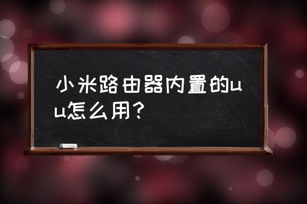 网易uu如何与游戏建立关联 小米路由器内置的uu怎么用？