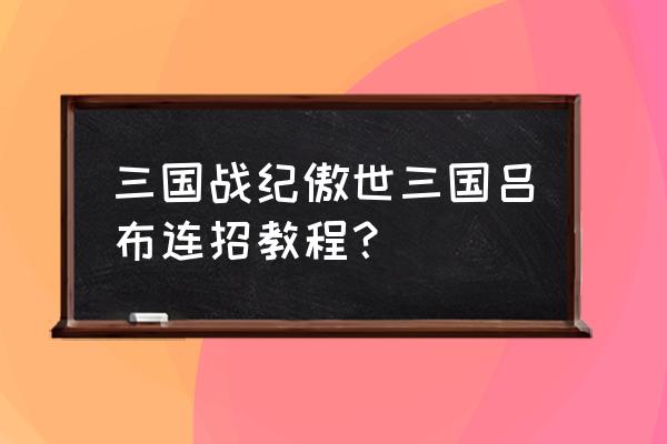 吕布的连招技巧顺序 三国战纪傲世三国吕布连招教程？