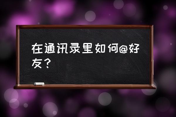 微信怎么艾特人 在通讯录里如何@好友？